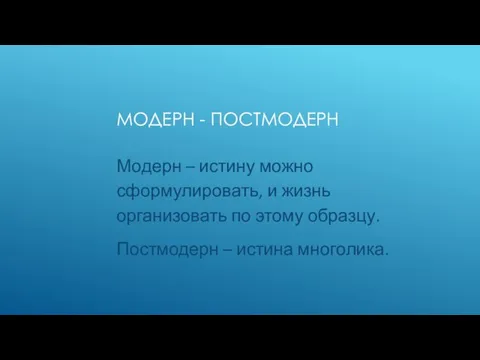 МОДЕРН - ПОСТМОДЕРН Модерн – истину можно сформулировать, и жизнь