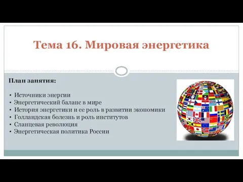 Тема 16. Мировая энергетика План занятия: Источники энергии Энергетический баланс