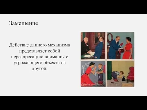 Действие данного механизма представляет собой переадресацию внимания с угрожающего объекта на другой. Замещение