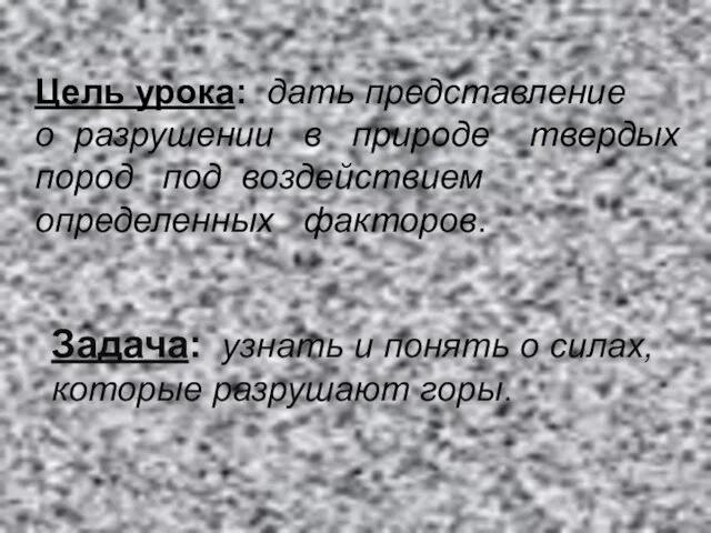 Задача: узнать и понять о силах, которые разрушают горы. Цель