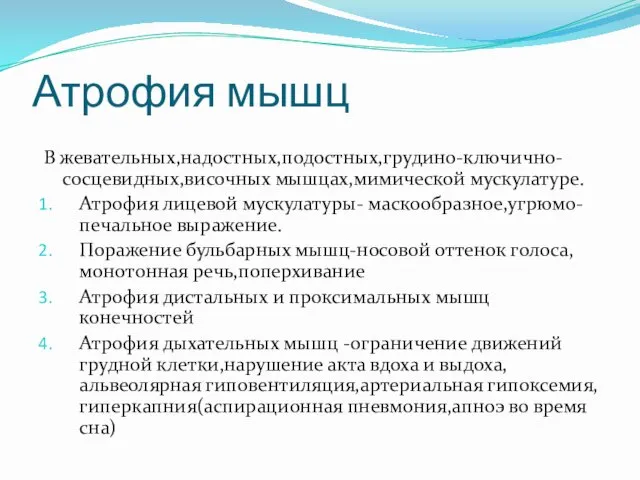 Атрофия мышц В жевательных,надостных,подостных,грудино-ключично-сосцевидных,височных мышцах,мимической мускулатуре. Атрофия лицевой мускулатуры- маскообразное,угрюмо-печальное