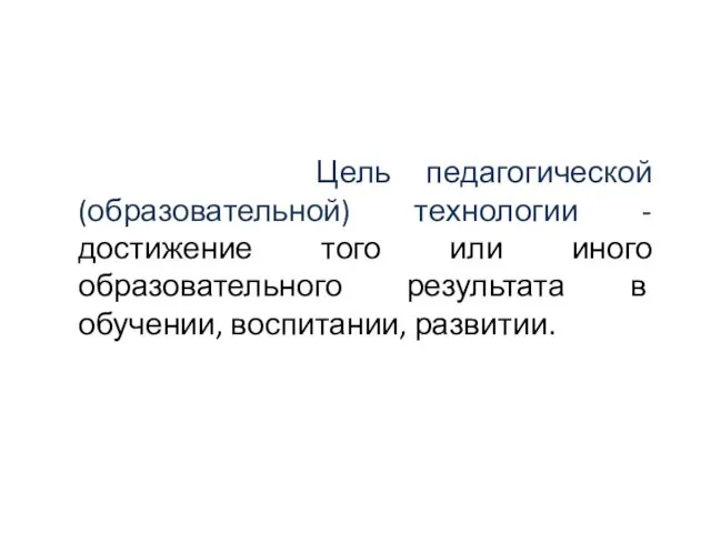 Цель педагогической (образовательной) технологии - достижение того или иного образовательного результата в обучении, воспитании, развитии.