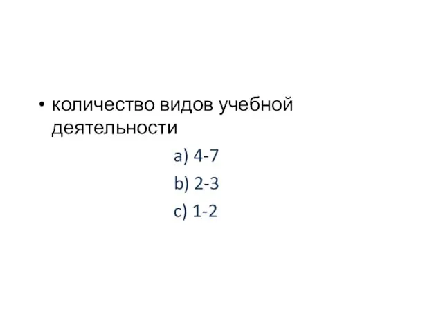 количество видов учебной деятельности a) 4-7 b) 2-3 c) 1-2