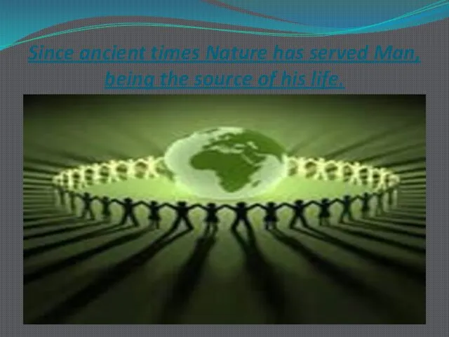 Since ancient times Nature has served Man, being the source of his life.