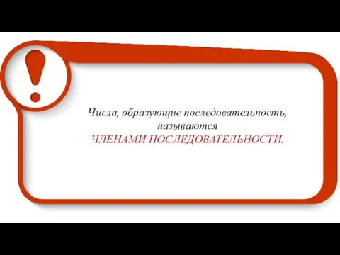 Числа, образующие последовательность, называются ЧЛЕНАМИ ПОСЛЕДОВАТЕЛЬНОСТИ.