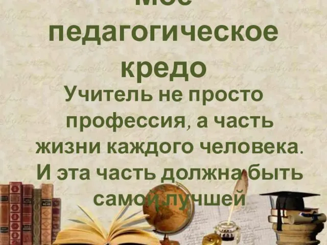 Мое педагогическое кредо Учитель не просто профессия, а часть жизни