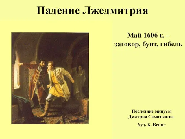 Падение Лжедмитрия Май 1606 г. – заговор, бунт, гибель Последние минуты Дмитрия Самозванца. Худ. К. Вениг