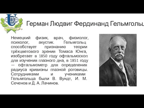 Герман Людвиг Фердинанд Гельмгольц Немецкий физик, врач, физиолог, психолог, акустик. Гельмгольц способствует признанию