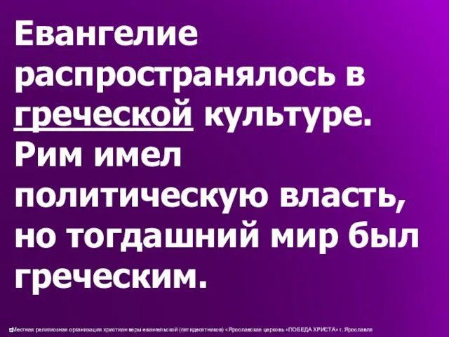 Евангелие распространялось в греческой культуре. Рим имел политическую власть, но тогдашний мир был греческим.