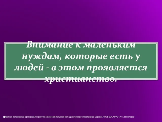 Внимание к маленьким нуждам, которые есть у людей - в этом проявляется христианство.