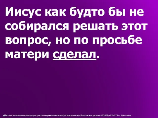 Иисус как будто бы не собирался решать этот вопрос, но по просьбе матери сделал.