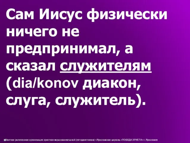 Сам Иисус физически ничего не предпринимал, а сказал служителям (dia/konov диакон, слуга, служитель).