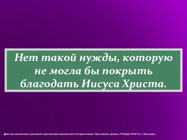 Нет такой нужды, которую не могла бы покрыть благодать Иисуса Христа.