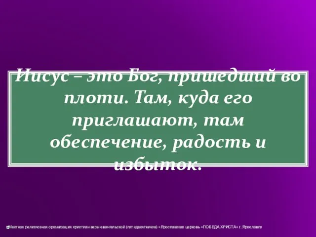 Иисус – это Бог, пришедший во плоти. Там, куда его приглашают, там обеспечение, радость и избыток.