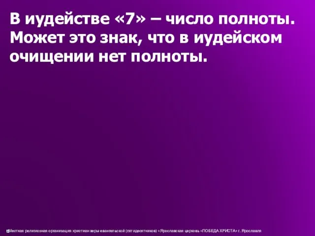 В иудействе «7» – число полноты. Может это знак, что в иудейском очищении нет полноты.