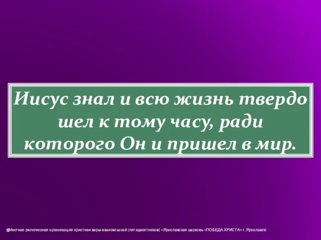 Иисус знал и всю жизнь твердо шел к тому часу,