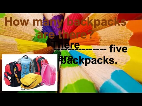 How many backpacks are there? --------------- five backpacks. There are