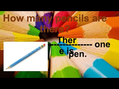 How many pencils are there? --------------- one pen. There is