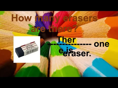 How many erasers are there? --------------- one eraser. There is