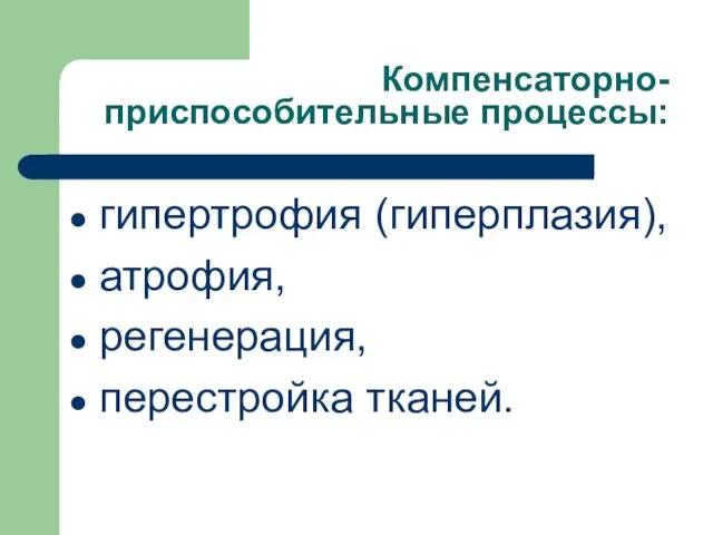 Компенсаторно-приспособительные процессы: гипертрофия (гиперплазия), атрофия, регенерация, перестройка тканей.