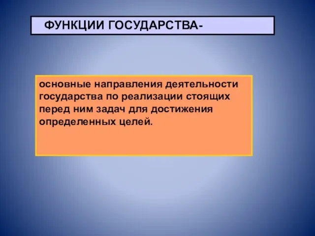 ФУНКЦИИ ГОСУДАРСТВА- основные направления деятельности государства по реализации стоящих перед ним задач для достижения определенных целей.