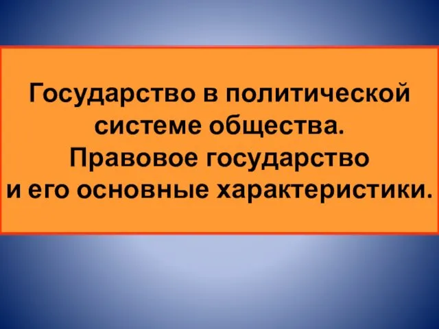 Государство в политической системе общества. Правовое государство и его основные характеристики.