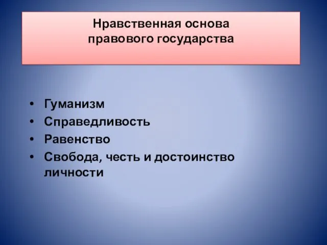 Нравственная основа правового государства Гуманизм Справедливость Равенство Свобода, честь и достоинство личности