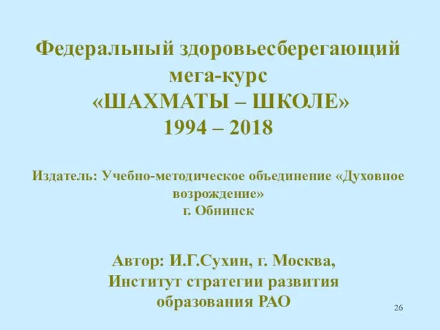 Федеральный здоровьесберегающий мега-курс «ШАХМАТЫ – ШКОЛЕ» 1994 – 2018 Издатель: