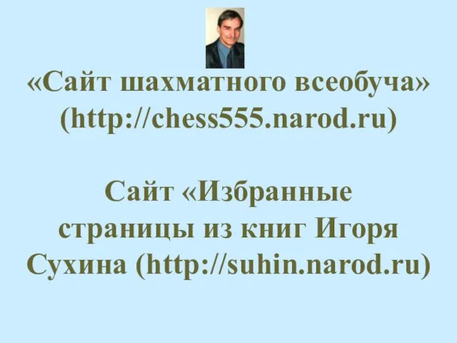 «Сайт шахматного всеобуча» (http://chess555.narod.ru) Сайт «Избранные страницы из книг Игоря Сухина (http://suhin.narod.ru)