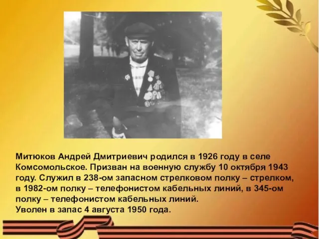 Митюков Андрей Дмитриевич родился в 1926 году в селе Комсомольское. Призван на военную