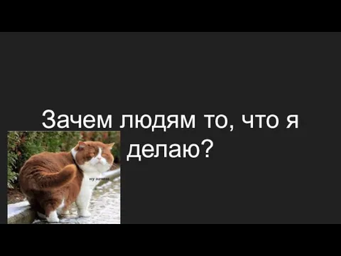 Зачем людям то, что я делаю?