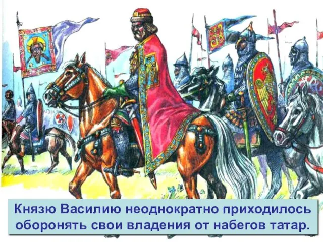 Князю Василию неоднократно приходилось оборонять свои владения от набегов татар.