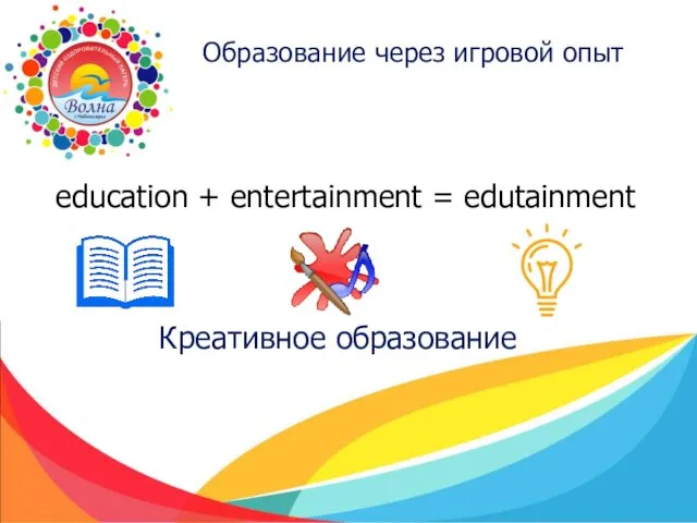 Образование через игровой опыт education + entertainment = edutainment Креативное образование