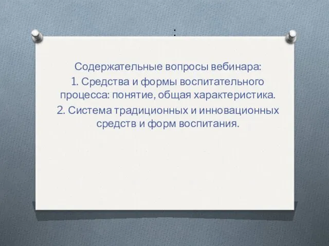 : Содержательные вопросы вебинара: 1. Средства и формы воспитательного процесса: