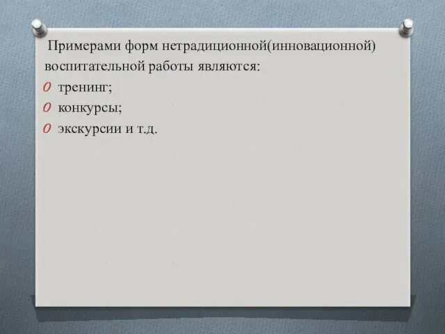 Примерами форм нетрадиционной(инновационной) воспитательной работы являются: тренинг; конкурсы; экскурсии и т.д.