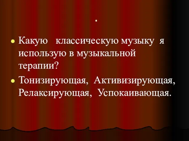 . Какую классическую музыку я использую в музыкальной терапии? Тонизирующая, Активизирующая, Релаксирующая, Успокаивающая.