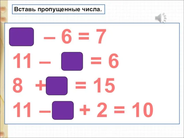 Вставь пропущенные числа. 13 – 6 = 7 11 –