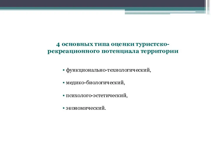 4 основных типа оценки туристско-рекреационного потенциала территории функционально-технологический, медико-биологический, психолого-эстетический, экономический.