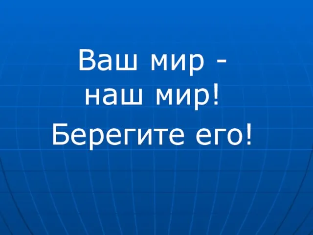 Ваш мир - наш мир! Берегите его!