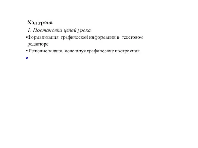 Ход урока 1. Постановка целей урока Формализация графической информации в