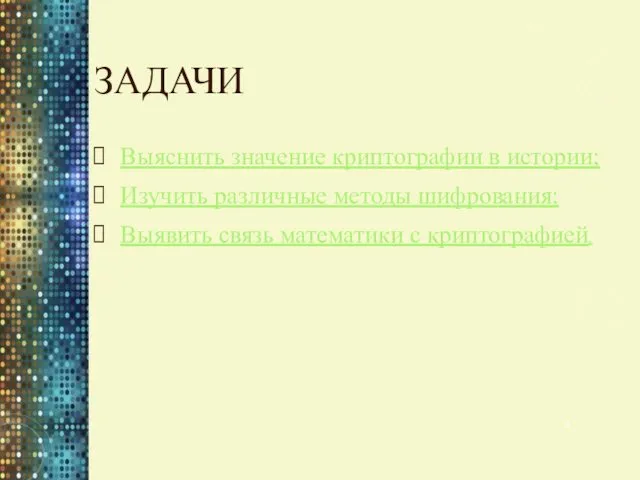 ЗАДАЧИ Выяснить значение криптографии в истории; Изучить различные методы шифрования; Выявить связь математики с криптографией.