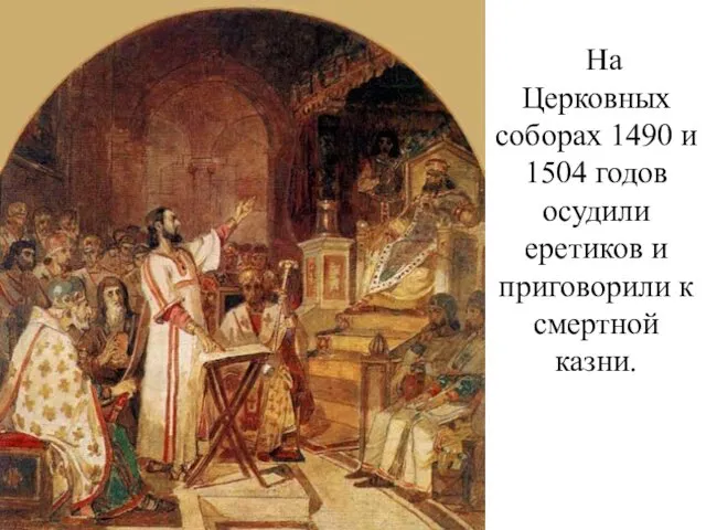 На Церковных соборах 1490 и 1504 годов осудили еретиков и приговорили к смертной казни.