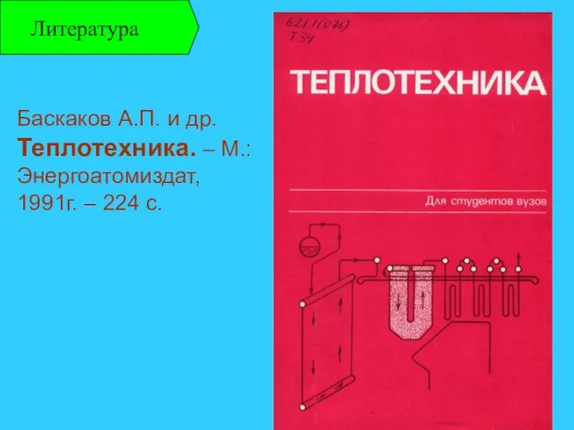 Литература Баскаков А.П. и др. Теплотехника. – М.: Энергоатомиздат, 1991г. – 224 с.