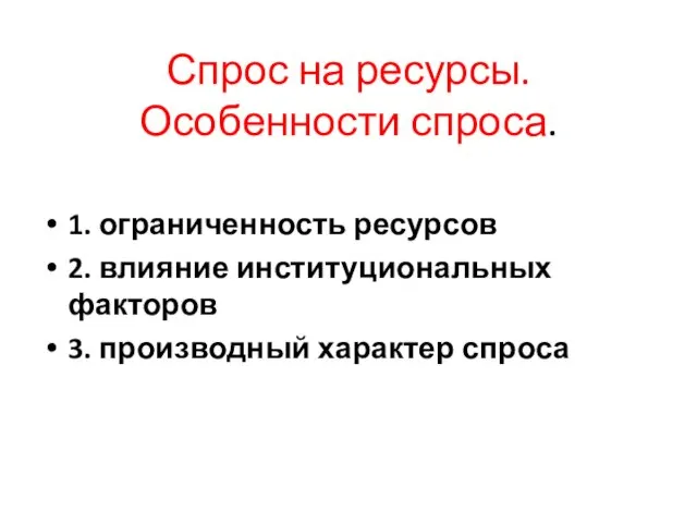 Спрос на ресурсы. Особенности спроса. 1. ограниченность ресурсов 2. влияние институциональных факторов 3. производный характер спроса