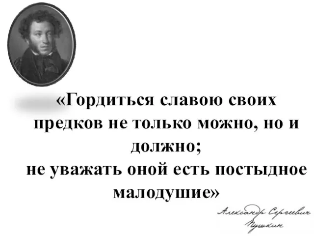 «Гордиться славою своих предков не только можно, но и должно; не уважать оной есть постыдное малодушие»