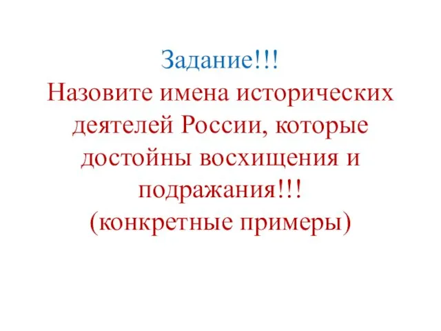 Задание!!! Назовите имена исторических деятелей России, которые достойны восхищения и подражания!!! (конкретные примеры)