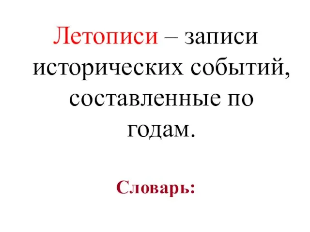 Словарь: Летописи – записи исторических событий, составленные по годам.