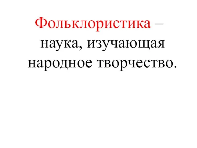 Фольклористика – наука, изучающая народное творчество.