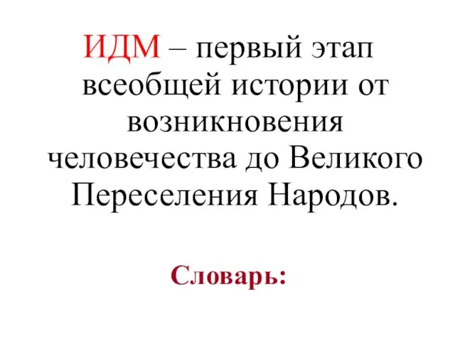 Словарь: ИДМ – первый этап всеобщей истории от возникновения человечества до Великого Переселения Народов.