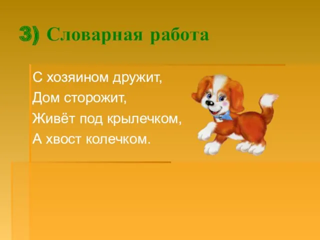 3) Словарная работа С хозяином дружит, Дом сторожит, Живёт под крылечком, А хвост колечком.